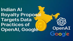 Indian AI Royalty Proposal Targets Data Practices of OpenAI & Google