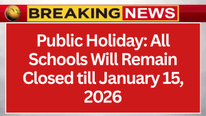 Public Holiday: All Schools Will Remain Closed till January 15, 2026 — Why the Government Announced the Holiday